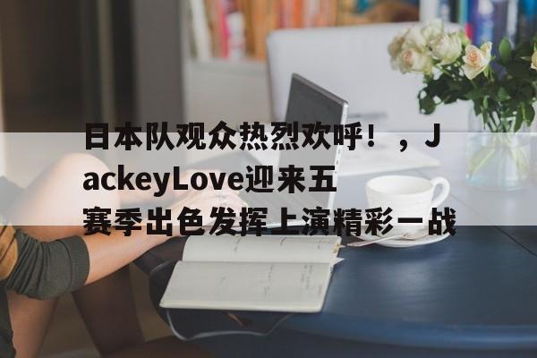 开云体育入口-lol日本战队s7比赛