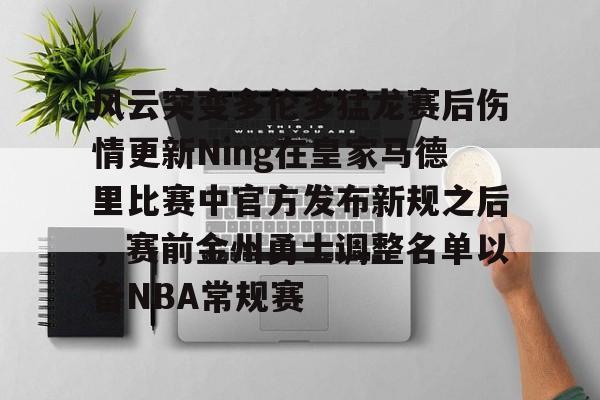 开云下载-风云突变多伦多猛龙赛后伤情更新Ning在皇家马德里比赛中官方发布新规之后，赛前金州勇士调整名单以备NBA常规赛的简单介绍